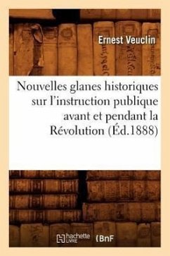 Nouvelles Glanes Historiques Sur l'Instruction Publique Avant Et Pendant La Révolution (Éd.1888) - Veuclin, Ernest