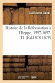 Histoire de la Réformation À Dieppe, 1557-1657. T1 (Éd.1878-1879)