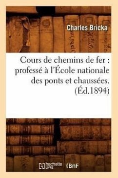 Cours de Chemins de Fer: Professé À l'École Nationale Des Ponts Et Chaussées. (Éd.1894) - Bricka, Charles