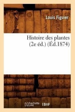 Histoire Des Plantes (2e Éd.) (Éd.1874) - Figuier, Louis