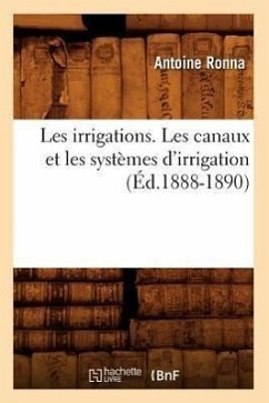 Les Irrigations. Les Canaux Et Les Systèmes d'Irrigation (Éd.1888-1890) - Ronna, Antoine