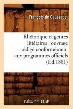 Rhétorique Et Genres Littéraires: Ouvrage Rédigé Conformément Aux Programmes Officiels (Éd.1881) - de Caussade, François