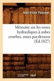 Mémoire Sur Les Roues Hydrauliques À Aubes Courbes, Mues Par-Dessous, (Éd.1827)