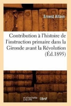 Contribution À l'Histoire de l'Instruction Primaire Dans La Gironde Avant La Révolution (Éd.1895) - Allain, Ernest