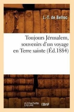 Toujours Jérusalem, Souvenirs d'Un Voyage En Terre Sainte, (Éd.1884) - de Belloc, J. -T