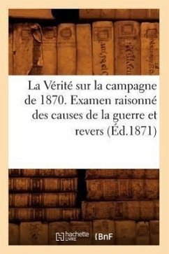 La Vérité Sur La Campagne de 1870. Examen Raisonné Des Causes de la Guerre Et Revers (Éd.1871) - Sans Auteur