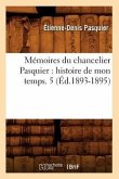Mémoires Du Chancelier Pasquier: Histoire de Mon Temps. 5 (Éd.1893-1895)