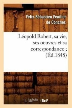 Léopold Robert, Sa Vie, Ses Oeuvres Et Sa Correspondance (Éd.1848) - Feuillet de Conches, Félix-Sébastien