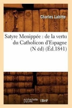 Satyre Menippée: de la Vertu Du Catholicon d'Espagne (N Éd) (Éd.1841) - Sans Auteur