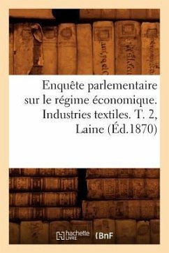 Enquête Parlementaire Sur Le Régime Économique. Industries Textiles. T. 2, Laine (Éd.1870) - Sans Auteur