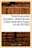 Traité de Géométrie Descriptive: Théorie Du Plan Et Ligne Droite Dans l'Espace (4e Éd) (Éd.1842)