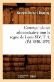 Correspondance Administrative Sous Le Règne de Louis XIV. T. 4, (Éd.1850-1855)