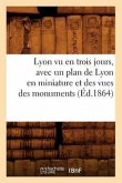 Lyon Vu En Trois Jours, Avec Un Plan de Lyon En Miniature Et Des Vues Des Monuments (Éd.1864)