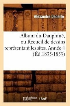 Album Du Dauphiné, Ou Recueil de Dessins Représentant Les Sites. Année 4 (Éd.1835-1839) - Debelle, Alexandre