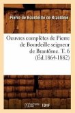 Oeuvres Complètes de Pierre de Bourdeille Seigneur de Brantôme. T. 6 (Éd.1864-1882)