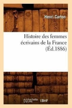 Histoire Des Femmes Écrivains de la France (Éd.1886) - Carton, Henri