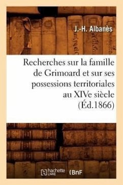 Recherches Sur La Famille de Grimoard Et Sur Ses Possessions Territoriales Au Xive Siècle, (Éd.1866) - Albanès, J. -H