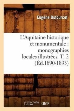 L'Aquitaine Historique Et Monumentale: Monographies Locales Illustrées. T. 2 (Éd.1890-1893) - Sans Auteur