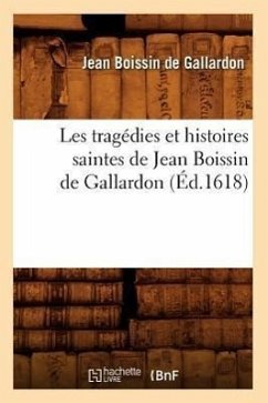 Les Tragédies Et Histoires Saintes de Jean Boissin de Gallardon (Éd.1618) - Boissin de Gallardon, Jean