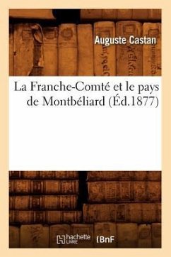 La Franche-Comté Et Le Pays de Montbéliard, (Éd.1877) - Castan, Auguste