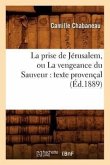 La Prise de Jérusalem, Ou La Vengeance Du Sauveur: Texte Provençal (Éd.1889)