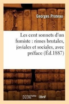 Les Cent Sonnets d'Un Fumiste: Rimes Brutales, Joviales Et Sociales, Avec Préface (Éd.1887) - Proteau, Georges