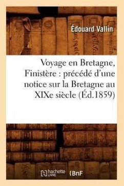 Voyage En Bretagne, Finistère: Précédé d'Une Notice Sur La Bretagne Au Xixe Siècle (Éd.1859) - Vallin, Édouard
