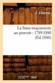 La Franc-Maçonnerie Au Pouvoir: 1789-1880 (Éd.1880)