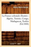 La France Coloniale Illustrée: Algérie, Tunisie, Congo, Madagascar, Tonkin (Éd.1888)