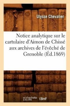 Notice Analytique Sur Le Cartulaire d'Aimon de Chissé Aux Archives de l'Évêché de Grenoble (Éd.1869) - Chevalier, Ulysse