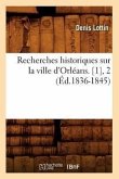 Recherches Historiques Sur La Ville d'Orléans. [1], 2 (Éd.1836-1845)