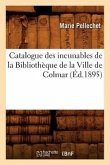 Catalogue Des Incunables de la Bibliothèque de la Ville de Colmar (Éd.1895)
