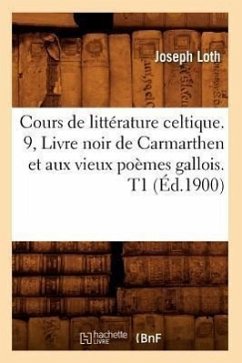 Cours de Littérature Celtique. 9, Livre Noir de Carmarthen Et Aux Vieux Poèmes Gallois. T1 (Éd.1900) - Loth, Joseph