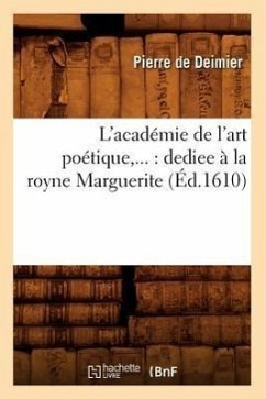 L'Académie de l'Art Poétique: Dédiée À La Royne Marguerite (Éd.1610) - de Deimier, Jean Charles Léonard Simonde