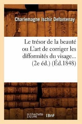 Le Trésor de la Beauté Ou l'Art de Corriger Les Difformités Du Visage (2e Éd.) (Éd.1848) Le Trésor de la Beauté Ou l'Art de Corriger Les Difformités Du Visage (2e Éd.) (Éd.1848)