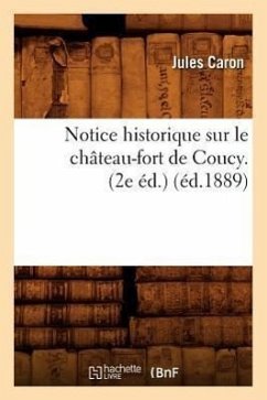 Notice Historique Sur Le Château-Fort de Coucy. (2e Éd.) (Éd.1889) - Caron, Jules