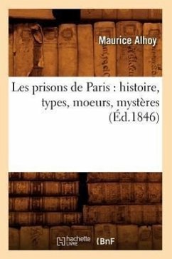 Les Prisons de Paris: Histoire, Types, Moeurs, Mystères (Éd.1846) - Alhoy, Maurice