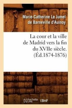 La Cour Et La Ville de Madrid Vers La Fin Du Xviie Siècle. (Éd.1874-1876) - D' Aulnoy, Marie-Catherine Le Jumel de Barneville