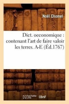 Dict. Oeconomique: Contenant l'Art de Faire Valoir Les Terres. A-E (Éd.1767) - Chomel, Noël