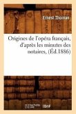 Origines de l'Opéra Français, d'Après Les Minutes Des Notaires, (Éd.1886)