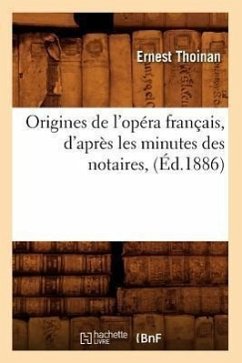 Origines de l'Opéra Français, d'Après Les Minutes Des Notaires, (Éd.1886) - Thoinan, Ernest