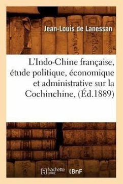 L'Indo-Chine Française, Étude Politique, Économique Et Administrative Sur La Cochinchine, (Éd.1889) - Lanessan, Jean-Louis De