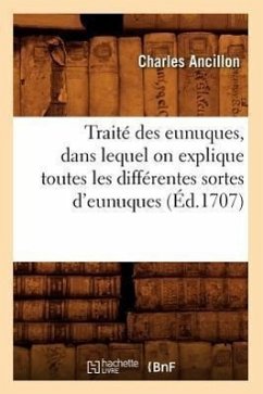 Traité Des Eunuques, Dans Lequel on Explique Toutes Les Différentes Sortes d'Eunuques (Éd.1707) - Ancillon, Charles