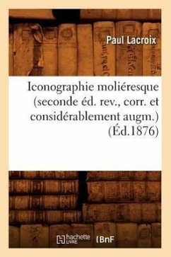 Iconographie Moliéresque (Seconde Éd. Rev., Corr. Et Considérablement Augm.) (Éd.1876) - Lacroix, Paul