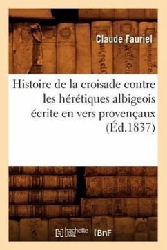 Histoire de la Croisade Contre Les Hérétiques Albigeois Écrite En Vers Provençaux (Éd.1837) - Sans Auteur