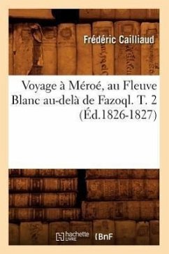 Voyage À Méroé, Au Fleuve Blanc Au-Delà de Fazoql. T. 2 (Éd.1826-1827) - Cailliaud, Frédéric