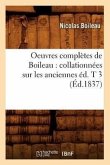 Oeuvres Complètes de Boileau: Collationnées Sur Les Anciennes Éd. T 3 (Éd.1837)
