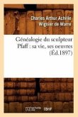 Généalogie Du Sculpteur Pfaff: Sa Vie, Ses Oeuvres (Éd.1897)