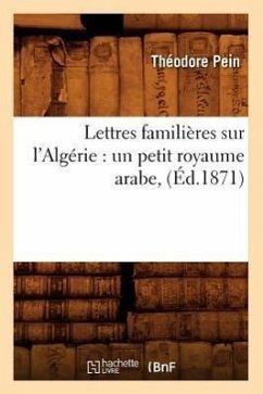 Lettres Familières Sur l'Algérie: Un Petit Royaume Arabe, (Éd.1871) - Pein, Théodore