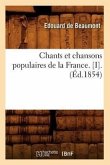 Chants Et Chansons Populaires de la France. [I].(Éd.1854)